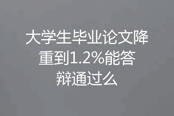大学生毕业论文降重到1.2%能答辩通过么