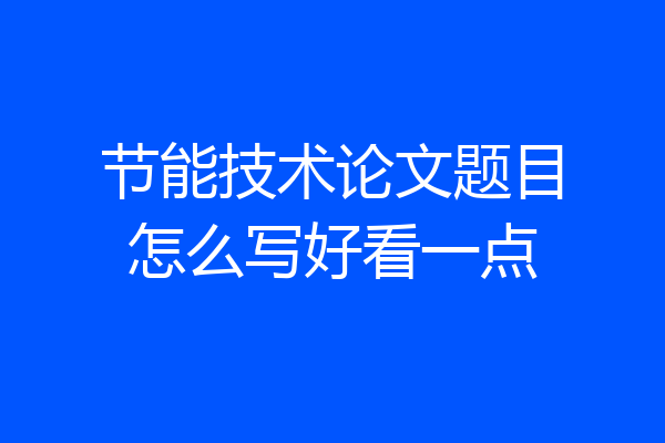 节能技术论文题目怎么写好看一点