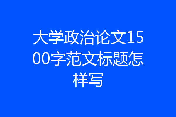 大学政治论文1500字范文标题怎样写