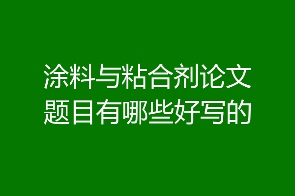 涂料与粘合剂论文题目有哪些好写的