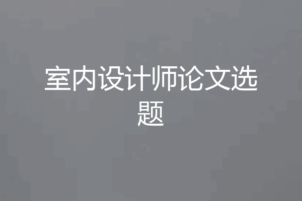 室内设计师论文选题
