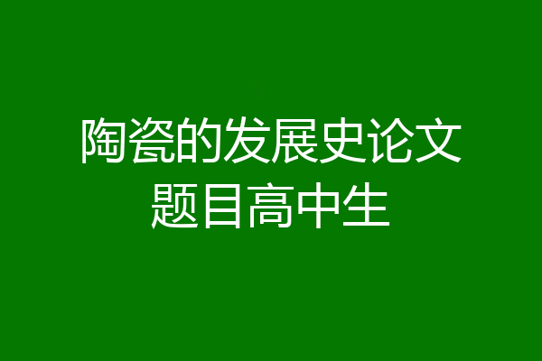 陶瓷的发展史论文题目高中生