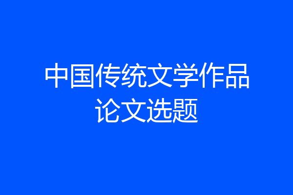中国传统文学作品论文选题