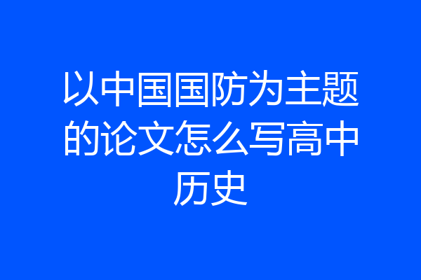 以中国国防为主题的论文怎么写高中历史