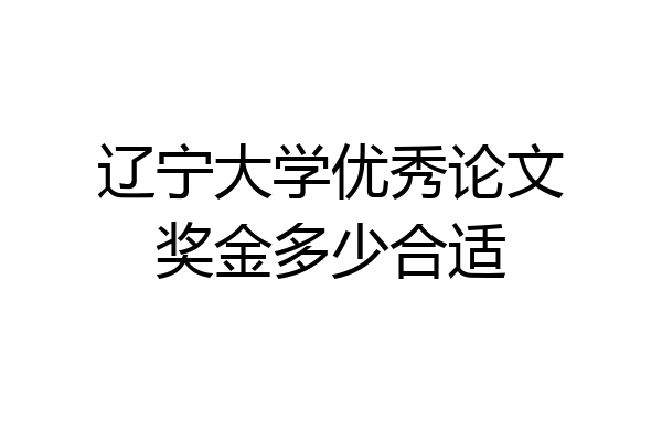 辽宁大学优秀论文奖金多少合适