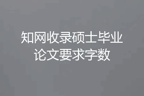 知网收录硕士毕业论文要求字数