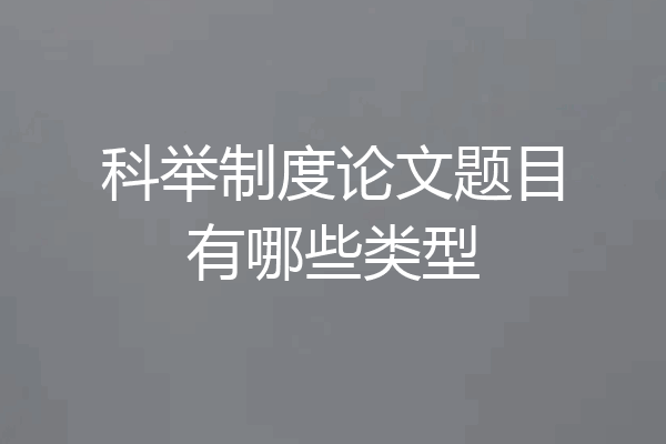 科举制度论文题目有哪些类型