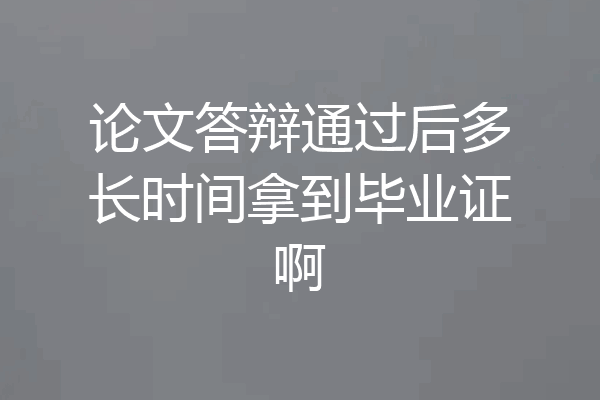 论文答辩通过后多长时间拿到毕业证啊