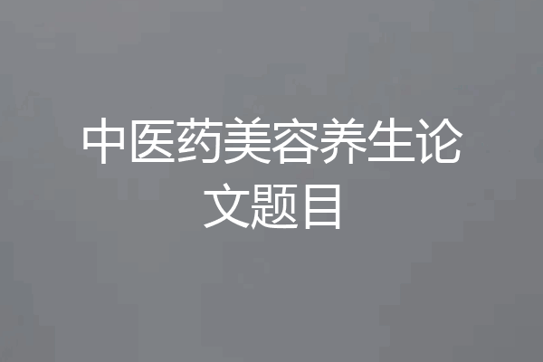 中医药美容养生论文题目
