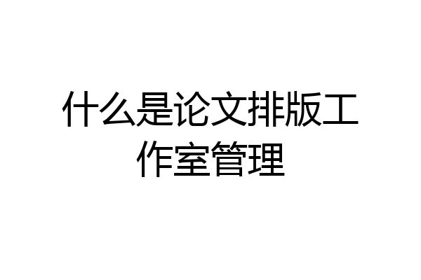 什么是论文排版工作室管理