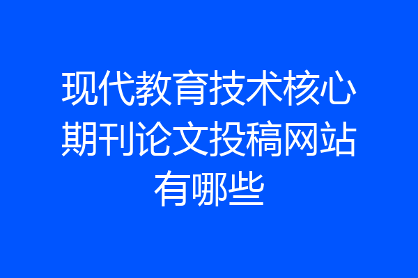 现代教育技术核心期刊论文投稿网站有哪些
