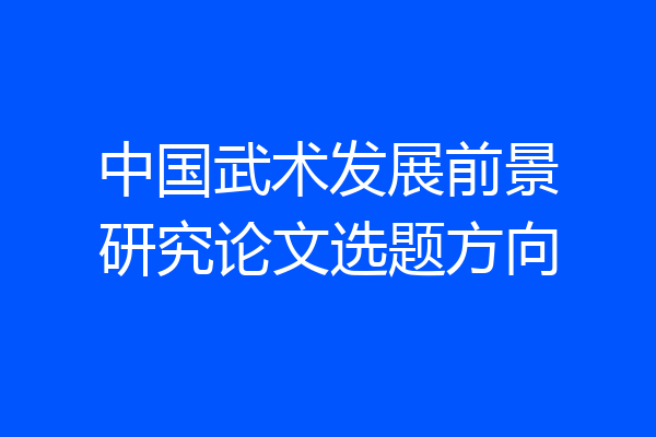 中国武术发展前景研究论文选题方向