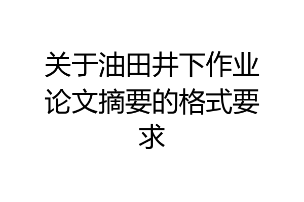 关于油田井下作业论文摘要的格式要求