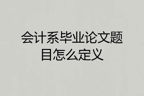 会计系毕业论文题目怎么定义