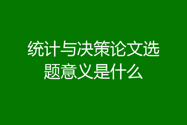 统计与决策论文选题意义是什么