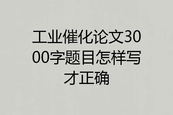 工业催化论文3000字题目怎样写才正确