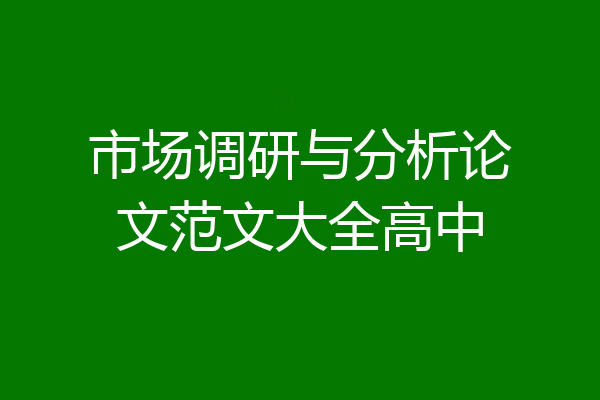 市场调研与分析论文范文大全高中