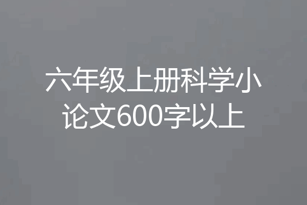 六年级上册科学小论文600字以上