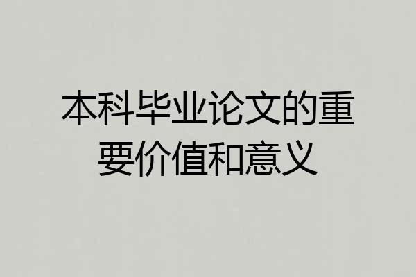 本科毕业论文的重要价值和意义