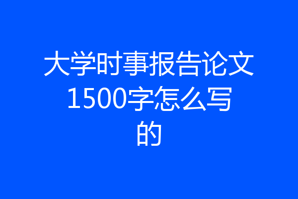 大学时事报告论文1500字怎么写的