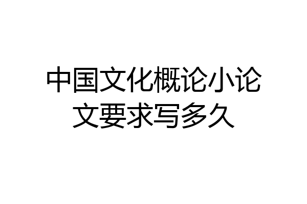 中国文化概论小论文要求写多久
