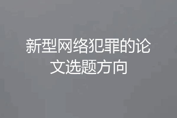 新型网络犯罪的论文选题方向