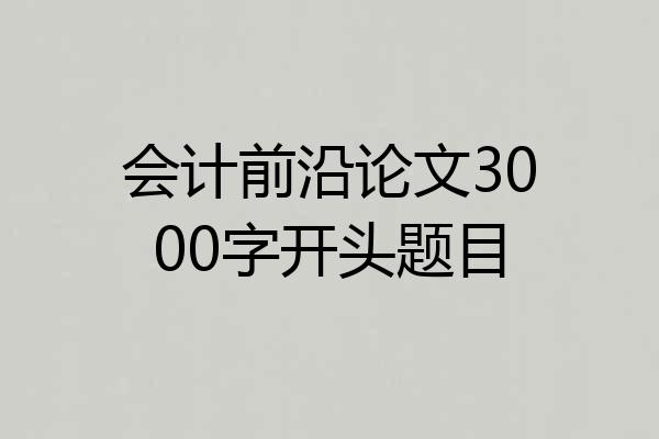 会计前沿论文3000字开头题目