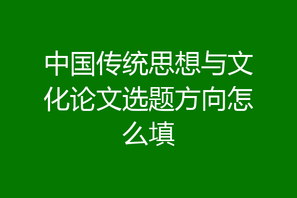 中国传统思想与文化论文选题方向怎么填