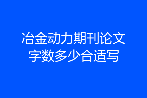 冶金动力期刊论文字数多少合适写