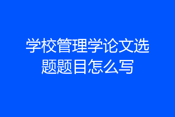 学校管理学论文选题题目怎么写