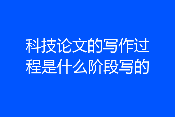 科技论文的写作过程是什么阶段写的