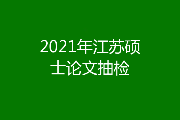 2021年江苏硕士论文抽检