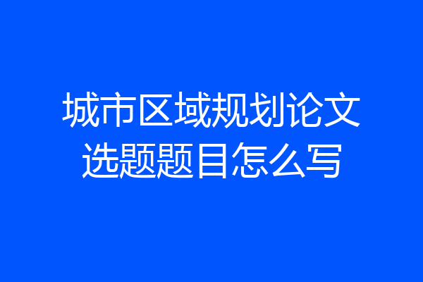 城市区域规划论文选题题目怎么写
