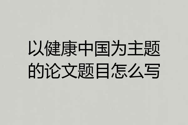 以健康中国为主题的论文题目怎么写