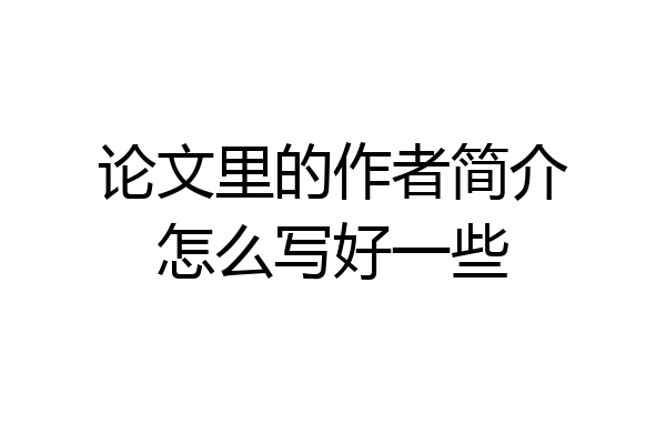 论文里的作者简介怎么写好一些