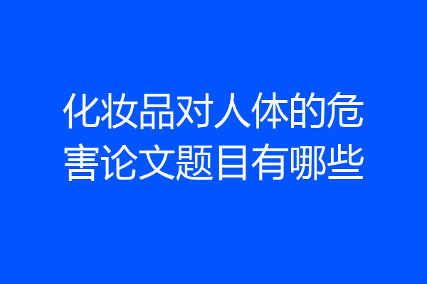 化妆品对人体的危害论文题目有哪些