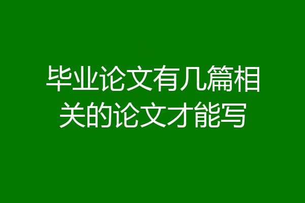 毕业论文有几篇相关的论文才能写