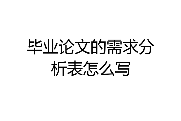毕业论文的需求分析表怎么写