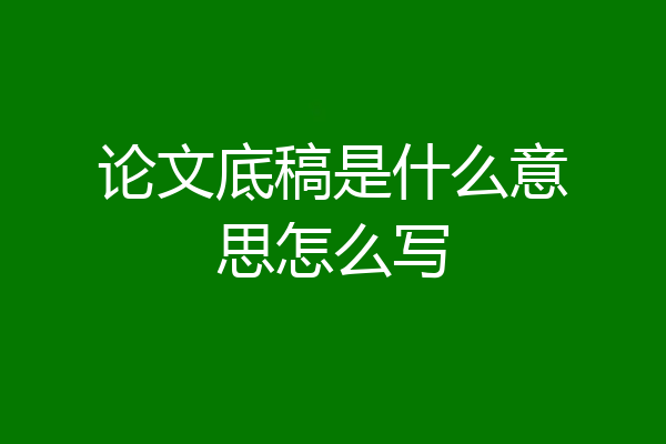 论文底稿是什么意思怎么写