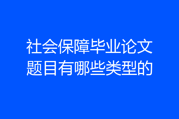 社会保障毕业论文题目有哪些类型的
