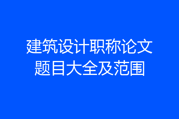 建筑设计职称论文题目大全及范围
