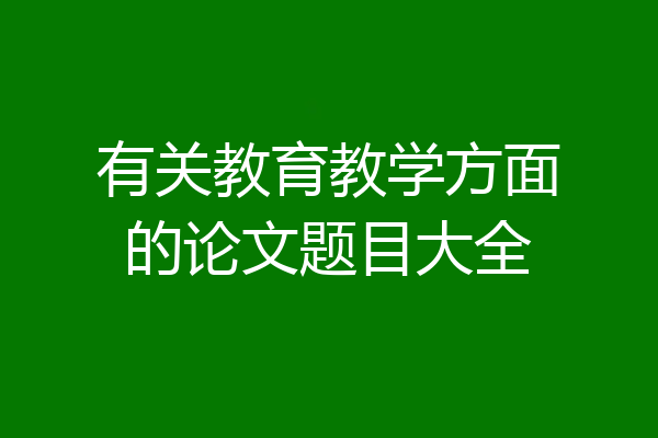 有关教育教学方面的论文题目大全