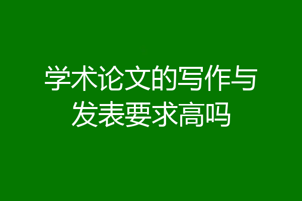 学术论文的写作与发表要求高吗