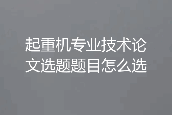 起重机专业技术论文选题题目怎么选