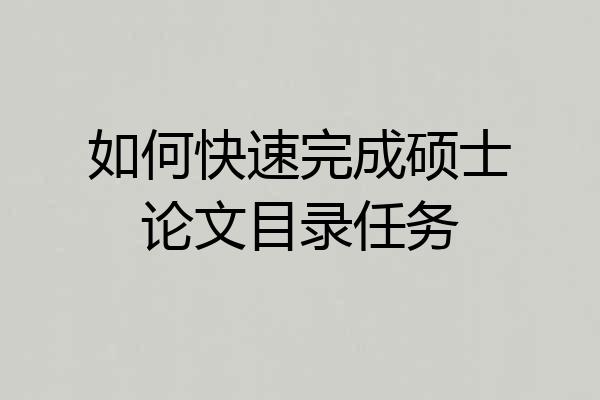 如何快速完成硕士论文目录任务