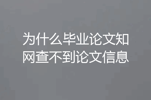 为什么毕业论文知网查不到论文信息
