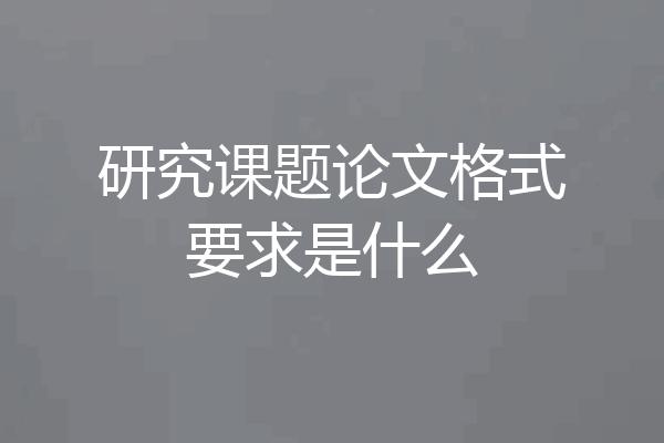 研究课题论文格式要求是什么