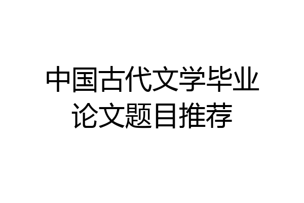 中国古代文学毕业论文题目推荐