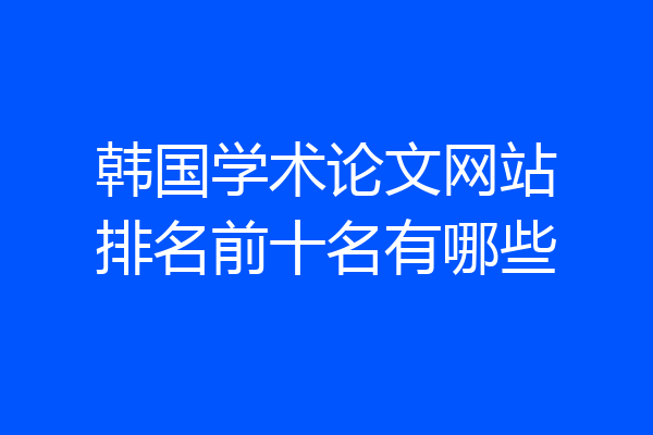 韩国学术论文网站排名前十名有哪些