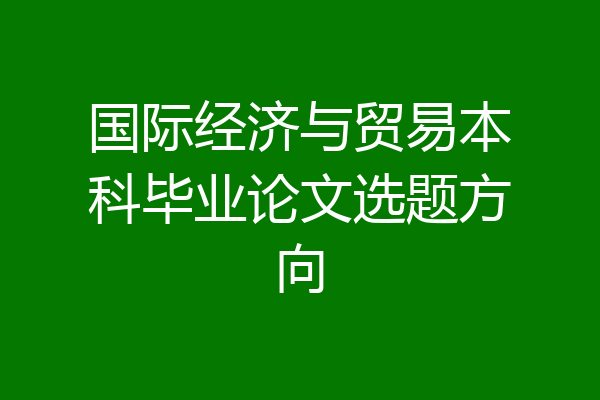 国际经济与贸易本科毕业论文选题方向